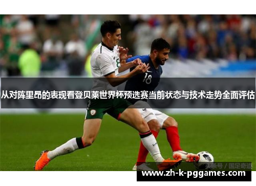 从对阵里昂的表现看登贝莱世界杯预选赛当前状态与技术走势全面评估