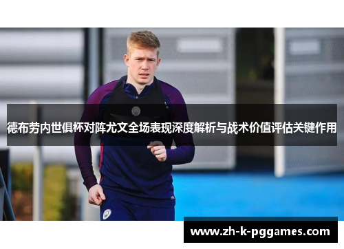 德布劳内世俱杯对阵尤文全场表现深度解析与战术价值评估关键作用