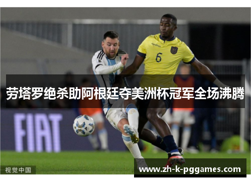 劳塔罗绝杀助阿根廷夺美洲杯冠军全场沸腾