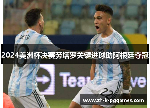 2024美洲杯决赛劳塔罗关键进球助阿根廷夺冠