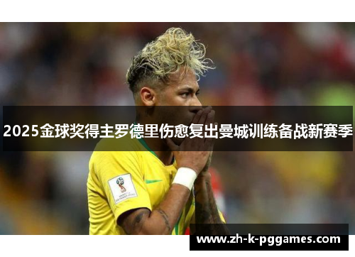 2025金球奖得主罗德里伤愈复出曼城训练备战新赛季